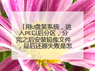 用U盘装系统,进入PE以后分区,分完之后安装镜像文件,最后还原失败是怎么回事?