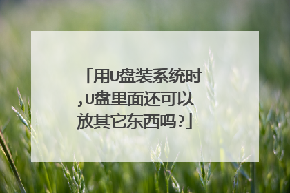 用U盘装系统时,U盘里面还可以放其它东西吗?