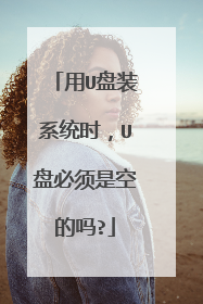 用U盘装系统时,U盘必须是空的吗?