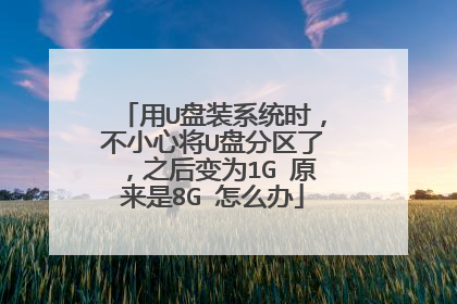 用U盘装系统时,不小心将U盘分区了,之后变为1G 原来是8G 怎么办