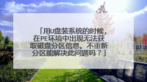 用U盘装系统的时候,在PE环境中出现无法获取磁盘分区信息。不重新分区能解决此问题吗?