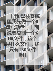 用U盘装系统里我先做一个U盘启动盘,上面说要复制一个GHO文件,这个是什么文件,我只有ISO文件啊