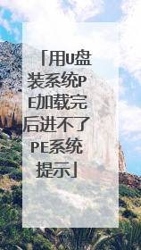 用U盘装系统PE加载完后进不了PE系统提示
