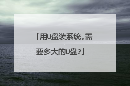 用U盘装系统,需要多大的U盘?