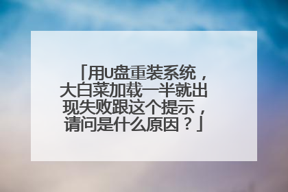 用U盘重装系统,大白菜加载一半就出现失败跟这个提示,请问是什么原因?