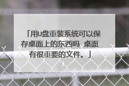 用U盘重装系统可以保存桌面上的东西吗 桌面有很重要的文件。