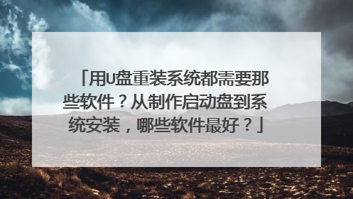 用U盘重装系统都需要那些软件?从制作启动盘到系统安装,哪些软件最好?