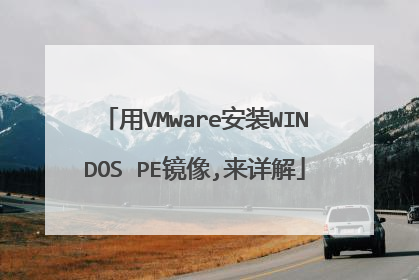 用VMware安装WINDOS PE镜像,来详解