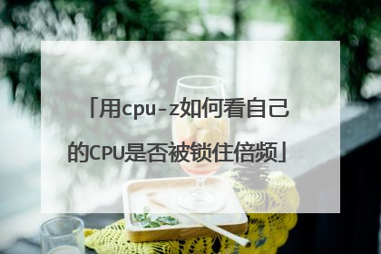 用cpu-z如何看自己的CPU是否被锁住倍频