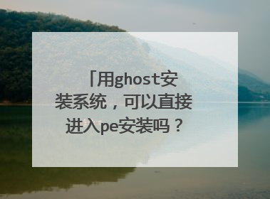 用ghost安装系统，可以直接进入pe安装吗？还是必须把镜像复制到U盘或碟里面才能用pe装？