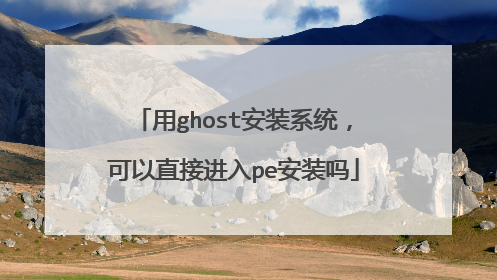 用ghost安装系统,可以直接进入pe安装吗