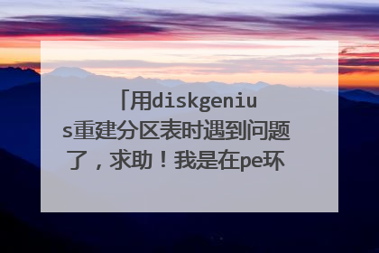 用diskgenius重建分区表时遇到问题了，求助！我是在pe环境进行操作的。为什么还有个分区找不