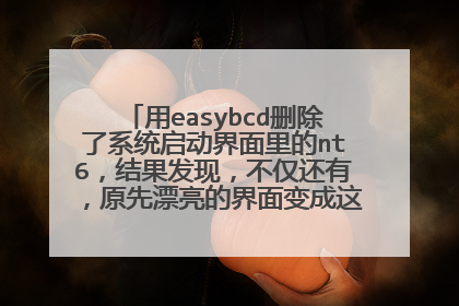 用easybcd删除了系统启动界面里的nt6，结果发现，不仅还有，原先漂亮的界面变成这样了，如何破