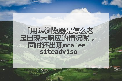 用ie浏览器是怎么老是出现未响应的情况呢,同时还出现mcafee siteadvisor字样的两个窗口,我用的win7系统