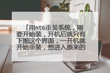 用nt6重装系统,刚要开始装,开机后就只有下图这个界面,一开机就开始重装,想进入原来的系统怎么进?