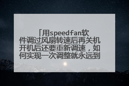 用speedfan软件调过风扇转速后再关机开机后还要重新调速，如何实现一次调整就永远到位啊。谢谢！