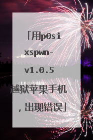 用p0sixspwn-v1.0.5越狱苹果手机,出现错误