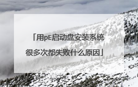 用pE启动盘安装系统很多次都失败什么原因