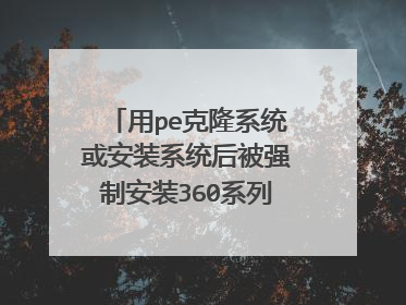 用pe克隆系统或安装系统后被强制安装360系列软件。 怎么阻止pe强制安装软件?谁用办法