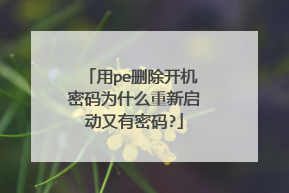 用pe删除开机密码为什么重新启动又有密码?