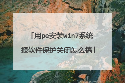 用pe安装win7系统报软件保护关闭怎么搞