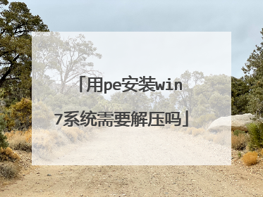 用pe安装win7系统需要解压吗