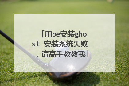 用pe安装ghost 安装系统失败，请高手教教我