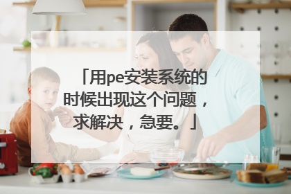 用pe安装系统的时候出现这个问题,求解决,急要。