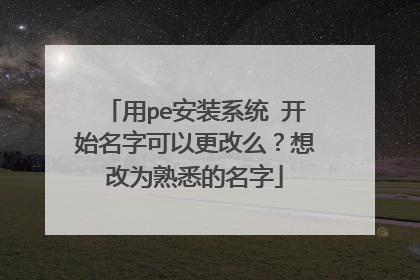 用pe安装系统 开始名字可以更改么?想改为熟悉的名字