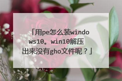 用pe怎么装windows10。win10解压出来没有gho文件呢?