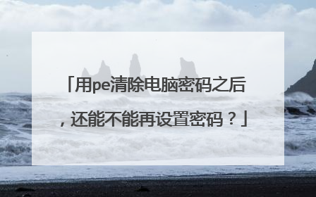用pe清除电脑密码之后,还能不能再设置密码?