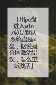 用pe盘进入win7总是默认系统盘是x盘,据说是分区激活错误,怎么重新激活