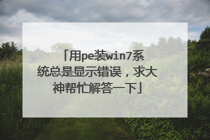 用pe装win7系统总是显示错误,求大神帮忙解答一下