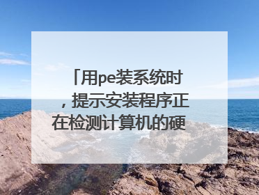用pe装系统时，提示安装程序正在检测计算机的硬件配置，一直卡住过不去怎么办！