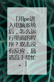 用pe进入电脑系统后,怎么运行里面的程序?双击没有反应,恳请高手帮忙。
