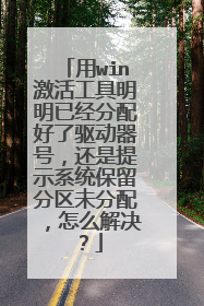 用win激活工具明明已经分配好了驱动器号,还是提示系统保留分区未分配,怎么解决?