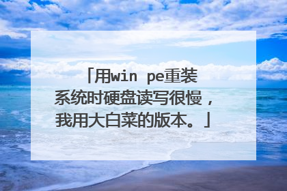 用win pe重装系统时硬盘读写很慢,我用大白菜的版本。