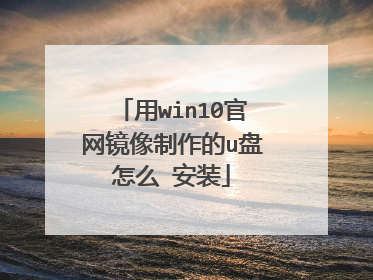 用win10官网镜像制作的u盘怎么 安装