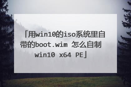 用win10的iso系统里自带的boot.wim 怎么自制win10 x64 PE