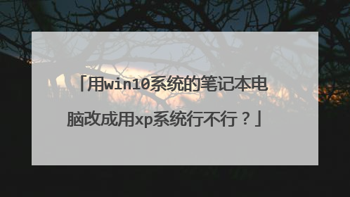 用win10系统的笔记本电脑改成用xp系统行不行?