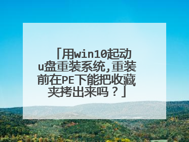 用win10起动u盘重装系统,重装前在PE下能把收藏夹拷出来吗?