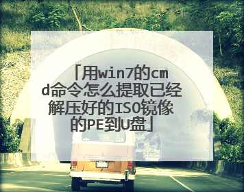 用win7的cmd命令怎么提取已经解压好的ISO镜像的PE到U盘