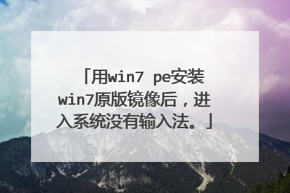 用win7 pe安装win7原版镜像后，进入系统没有输入法。