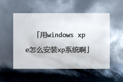 用windows xpe怎么安装xp系统啊
