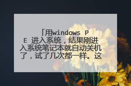 用windows PE 进入系统，结果刚进入系统笔记本就自动关机了，试了几次都一样。这种情况是什么原因？