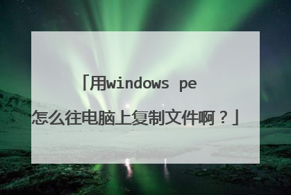 用windows pe 怎么往电脑上复制文件啊?