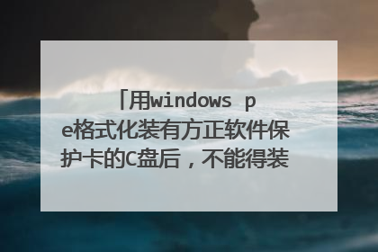 用windows pe格式化装有方正软件保护卡的C盘后,不能得装系统,也不能进入原来的系统,怎么办?