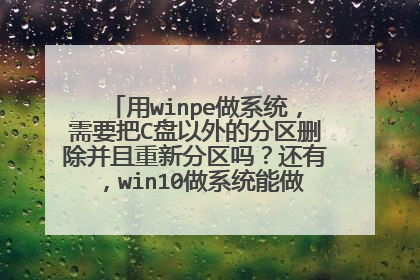 用winpe做系统，需要把C盘以外的分区删除并且重新分区吗？还有，win10做系统能做成win7吗？