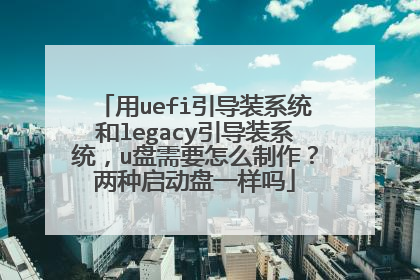 用uefi引导装系统和legacy引导装系统，u盘需要怎么制作？两种启动盘一样吗