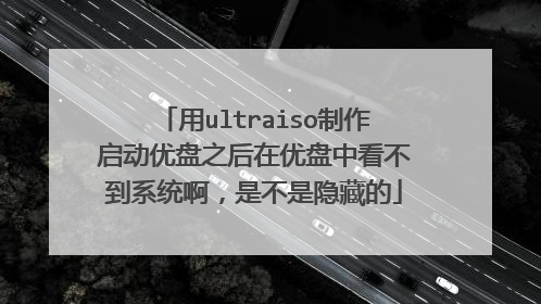用ultraiso制作启动优盘之后在优盘中看不到系统啊,是不是隐藏的